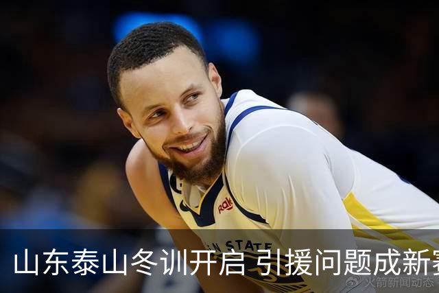山东泰山冬训开启 引援问题成新赛季备战核心困难